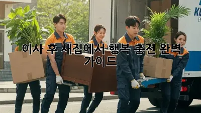 이사 후, 새집에서 행복 충전 완벽 가이드! ✨